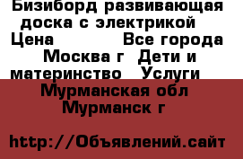 Бизиборд развивающая доска с электрикой  › Цена ­ 2 500 - Все города, Москва г. Дети и материнство » Услуги   . Мурманская обл.,Мурманск г.